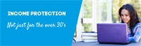 Income Protection: Not just for the over 30’s Income Protection: Not just for the over 30’s