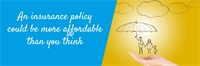 An insurance policy could be more affordable than you think An insurance policy could be more affordable than you think