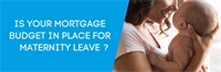 Is your mortgage budget in place for maternity leave? Is your mortgage budget in place for maternity leave?