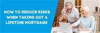 How to reduce risks when taking out a lifetime mortgage  How to reduce risks when taking out a lifetime mortgage