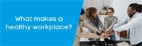 What makes a healthy workplace? What makes a healthy workplace?