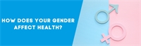 How does your gender affect health? How does your gender affect health?