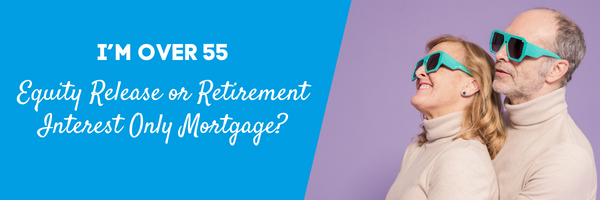 I’m over 55, do I choose Equity Release or a Retirement Interest Only Mortgage?