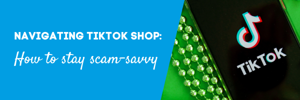 Navigating TikTok Shop: Exploring a new e-commerce frontier while staying scam-savvy 